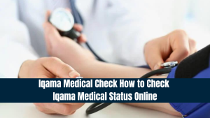 Iqama Medical Check - How to Check Iqama Medical Status Online
